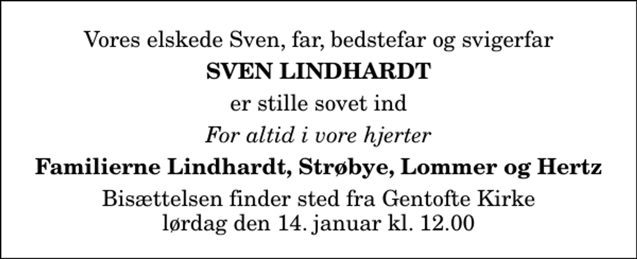<p>Vores elskede Sven, far, bedstefar og svigerfar<br />Sven Lindhardt<br />er stille sovet ind<br />For altid i vore hjerter<br />Familierne Lindhardt, Strøbye, Lommer og Hertz<br />Bisættelsen finder sted fra Gentofte Kirke lørdag den 14. januar kl. 12.00</p>