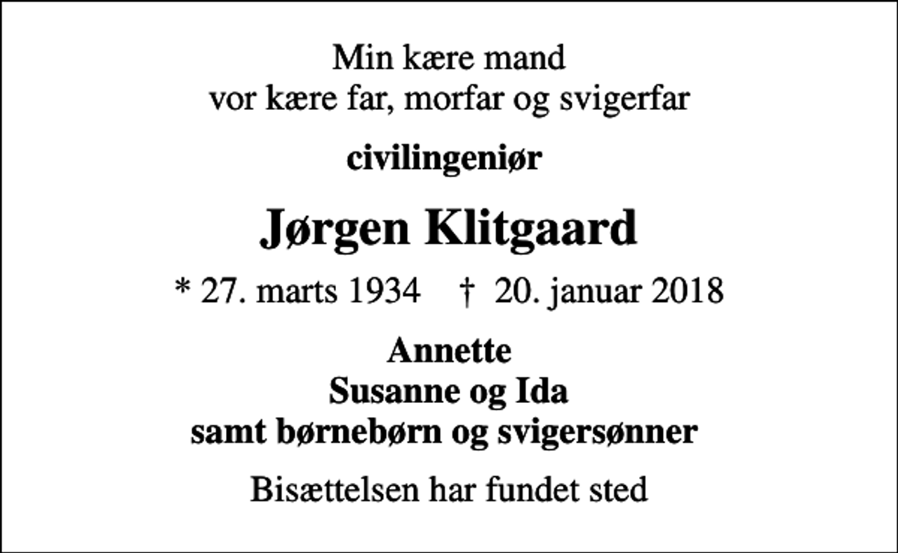 <p>Min kære mand vor kære far, morfar og svigerfar<br />civilingeniør<br />Jørgen Klitgaard<br />* 27. marts 1934 ✝ 20. januar 2018<br />Annette Susanne og Ida samt børnebørn og svigersønner<br />Bisættelsen har fundet sted</p>