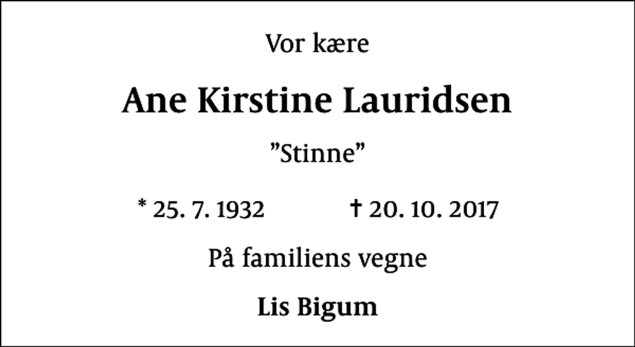 <p>Vor kære<br />Ane Kirstine Lauridsen<br />Stinne<br />* 25.7.1932 ✝ 20.10.2017<br />På familiens vegne<br />Lis Bigum</p>