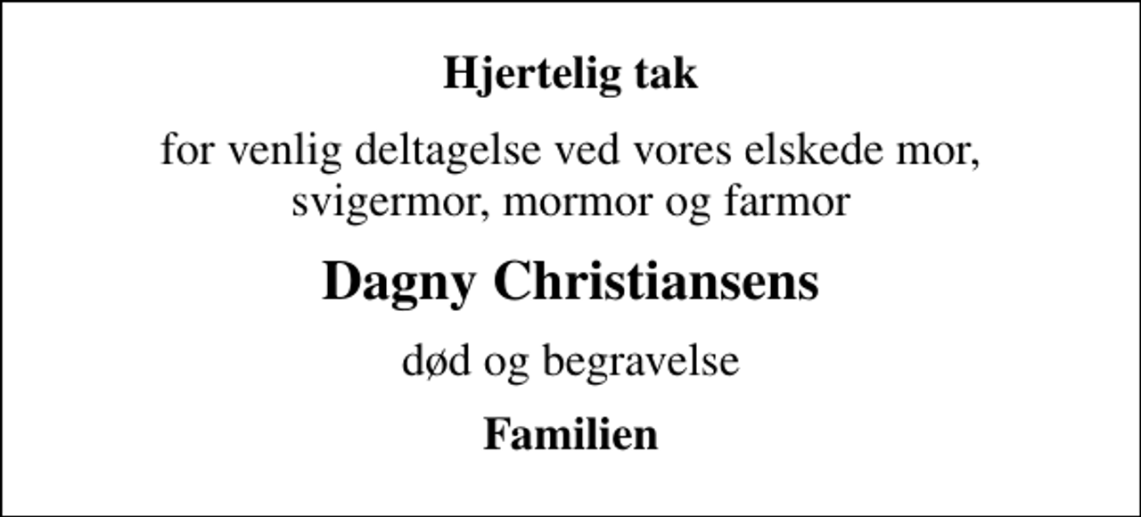 <p>Hjertelig tak<br />for venlig deltagelse ved vores elskede mor, svigermor, mormor og farmor<br />Dagny Christiansens<br />død og begravelse<br />Familien</p>