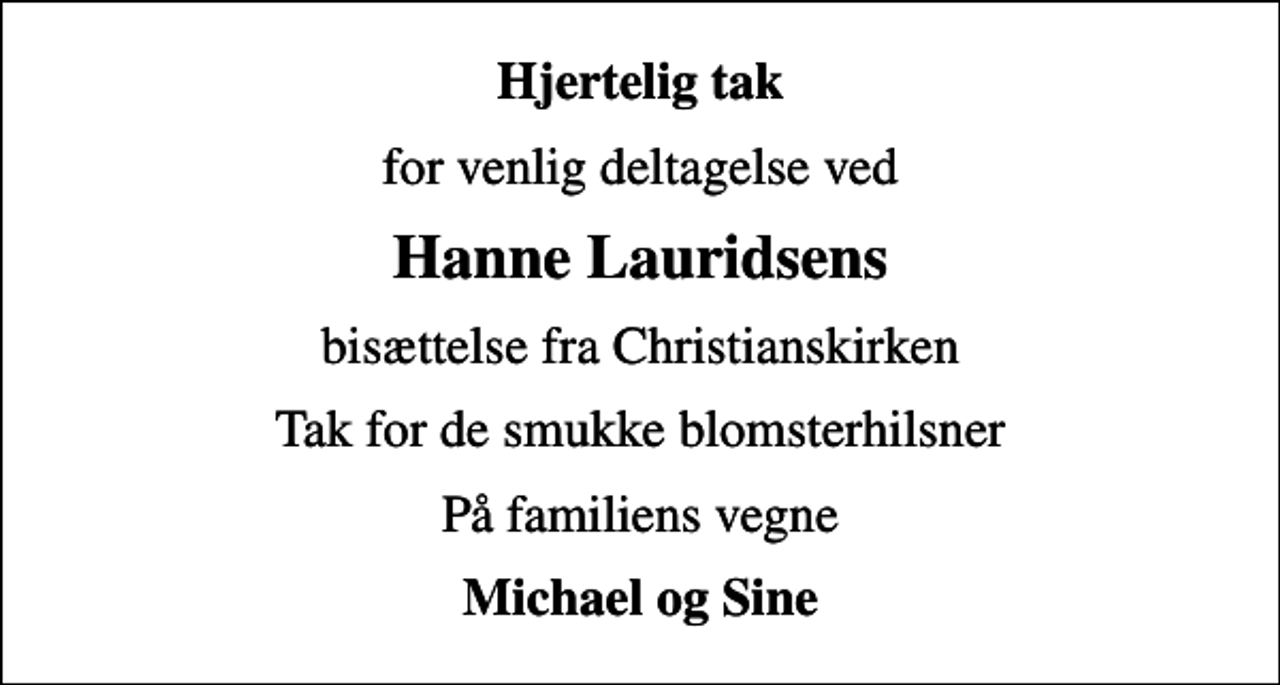 <p>Hjertelig tak<br />for venlig deltagelse ved<br />Hanne Lauridsens<br />bisættelse fra Christianskirken<br />Tak for de smukke blomsterhilsner<br />På familiens vegne<br />Michael og Sine</p>