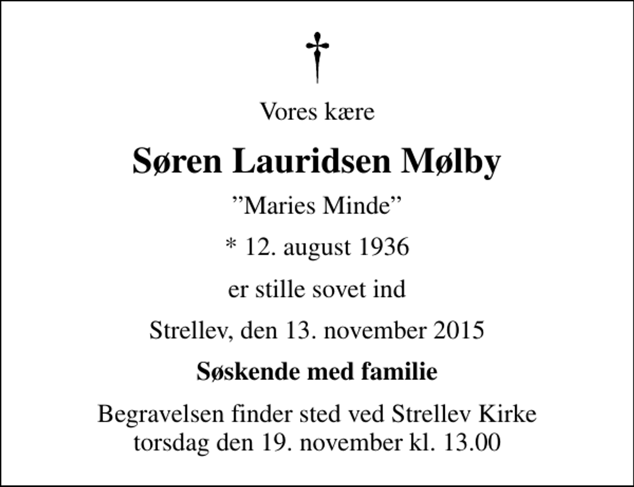 <p>Vores kære<br />Søren Lauridsen Mølby<br />Maries Minde<br />* 12. august 1936<br />er stille sovet ind<br />Strellev, den 13. november 2015<br />Søskende med familie<br />Begravelsen finder sted ved Strellev Kirke torsdag den 19. november kl. 13.00</p>