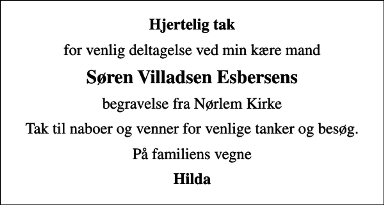 <p>Hjertelig tak<br />for venlig deltagelse ved min kære mand<br />Søren Villadsen Esbersens<br />begravelse fra Nørlem Kirke<br />Tak til naboer og venner for venlige tanker og besøg.<br />På familiens vegne<br />Hilda</p>