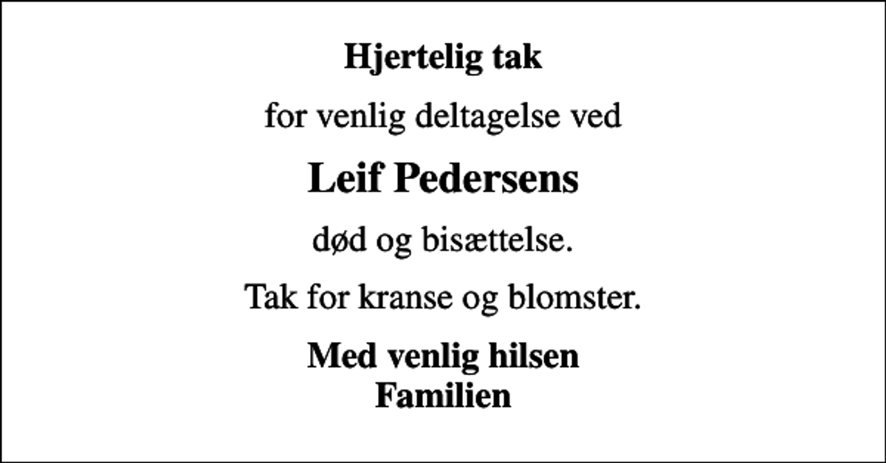<p>Hjertelig tak<br />for venlig deltagelse ved<br />Leif Pedersens<br />død og bisættelse.<br />Tak for kranse og blomster.<br />Med venlig hilsen Familien</p>
