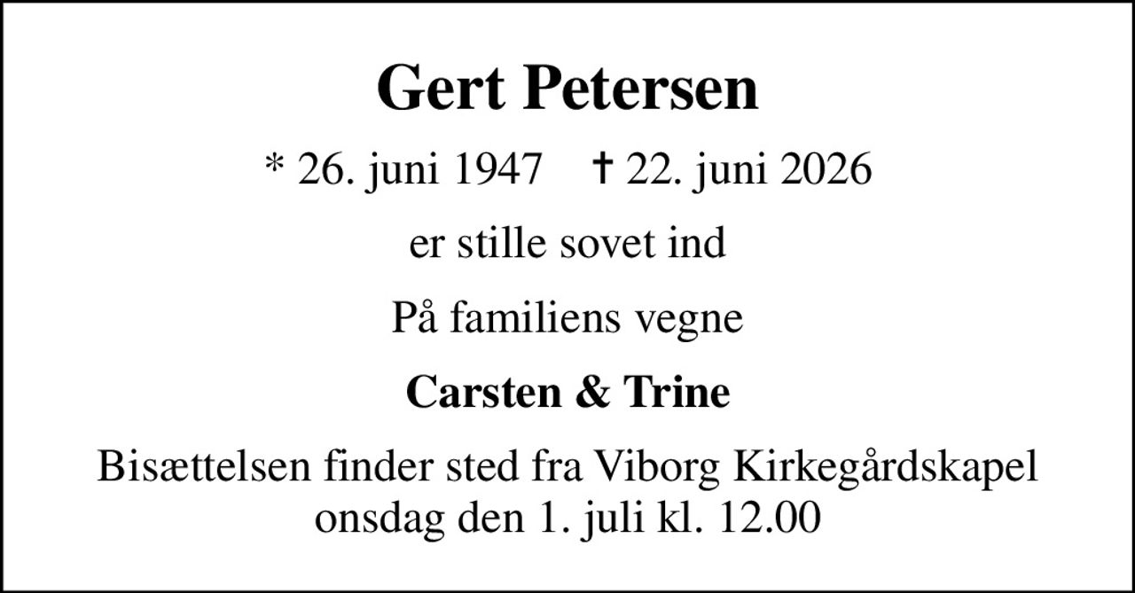 Gert Petersen
* 26. juni 1947    ✝ 22. juni 2026
er stille sovet ind
På familiens vegne
Carsten & Trine
Bisættelsen finder sted fra Viborg Kirkegårdskapel  onsdag den 1. juli kl. 12.00