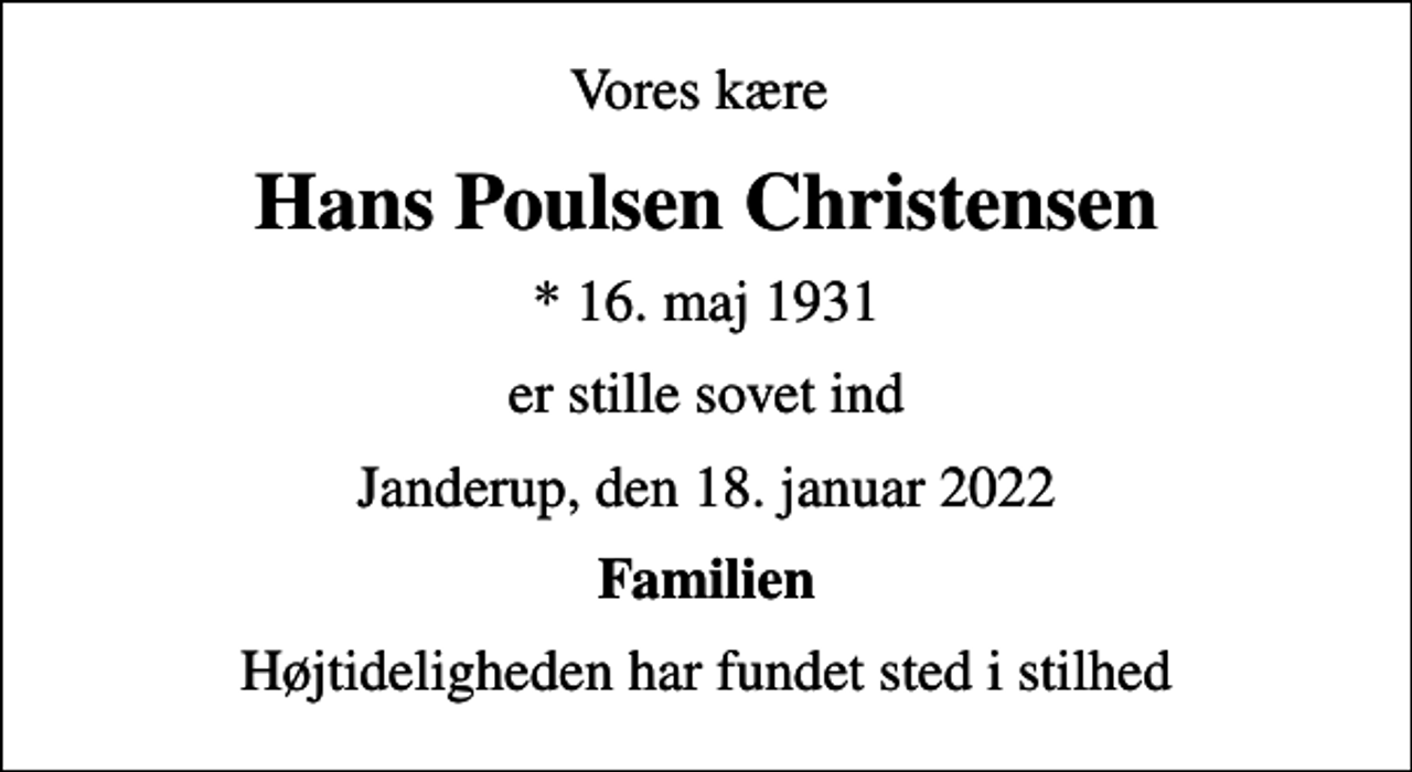 <p>Vores kære<br />Hans Poulsen Christensen<br />* 16. maj 1931<br />er stille sovet ind<br />Janderup, den 18. januar 2022<br />Familien<br />Højtideligheden har fundet sted i stilhed</p>
