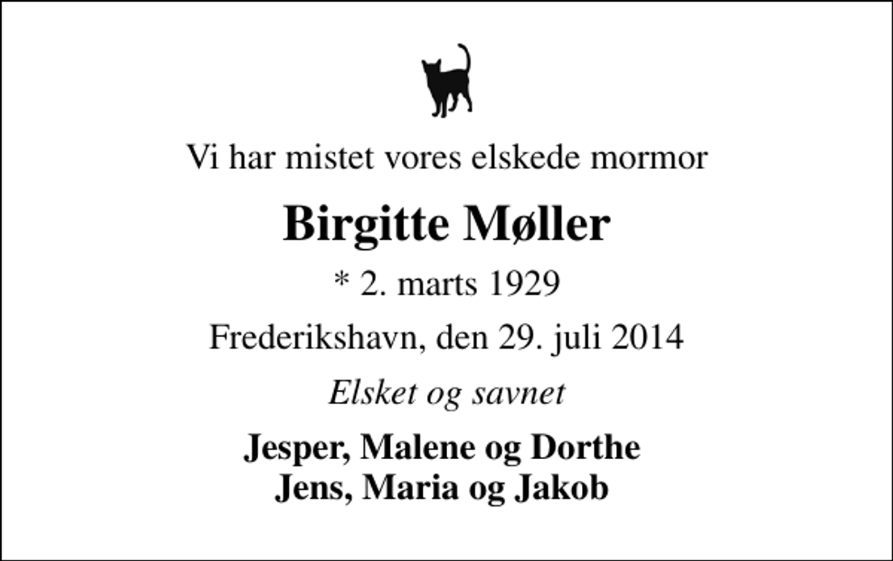 <p>Vi har mistet vores elskede mormor<br />Birgitte Møller<br />* 2. marts 1929<br />Frederikshavn, den 29. juli 2014<br />Elsket og savnet<br />Jesper, Malene og Dorthe Jens, Maria og Jakob</p>
