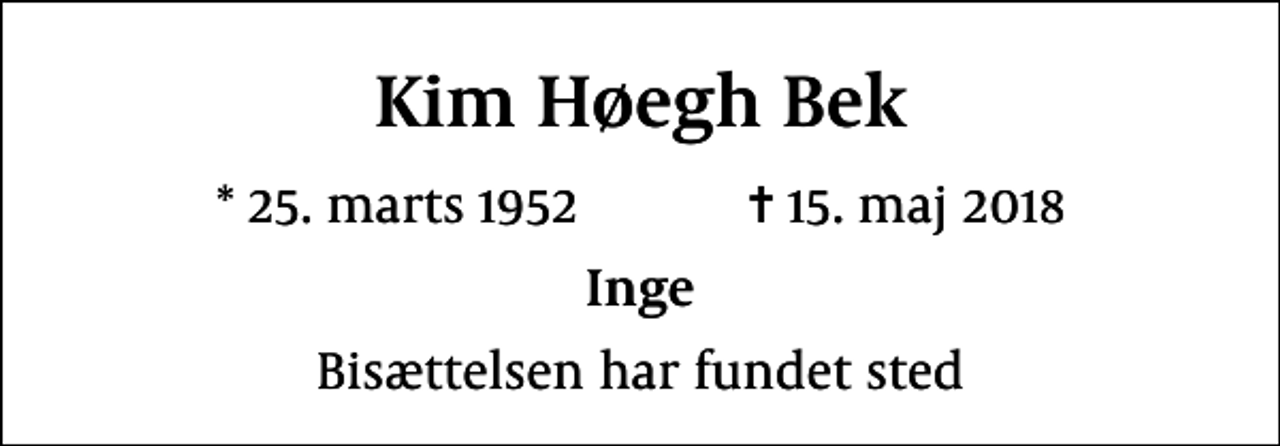 <p>Kim Høegh Bek<br />* 25. marts 1952 ✝ 15. maj 2018<br />Inge<br />Bisættelsen har fundet sted</p>