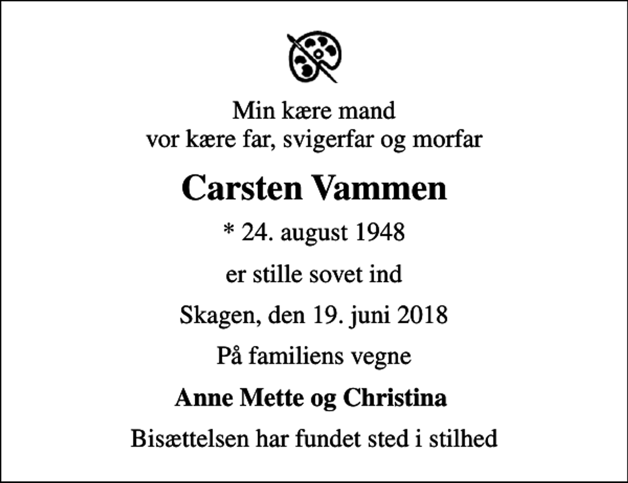 <p>Min kære mand vor kære far, svigerfar og morfar<br />Carsten Vammen<br />* 24. august 1948<br />er stille sovet ind<br />Skagen, den 19. juni 2018<br />På familiens vegne<br />Anne Mette og Christina<br />Bisættelsen har fundet sted i stilhed</p>