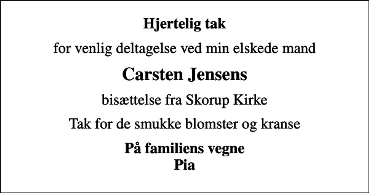<p>Hjertelig tak<br />for venlig deltagelse ved min elskede mand<br />Carsten Jensens<br />bisættelse fra Skorup Kirke<br />Tak for de smukke blomster og kranse<br />På familiens vegne Pia</p>