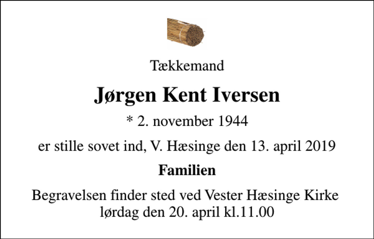 <p>Tækkemand<br />Jørgen Kent Iversen<br />* 2. november 1944<br />er stille sovet ind, V. Hæsinge den 13. april 2019<br />Familien<br />Begravelsen finder sted ved Vester Hæsinge Kirke lørdag den 20. april kl.11.00</p>