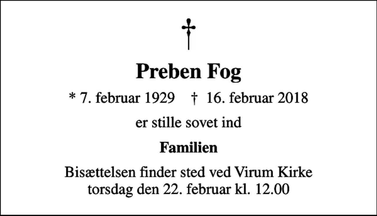 <p>Preben Fog<br />* 7. februar 1929 ✝ 16. februar 2018<br />er stille sovet ind<br />Familien<br />Bisættelsen finder sted ved Virum Kirke torsdag den 22. februar kl. 12.00</p>