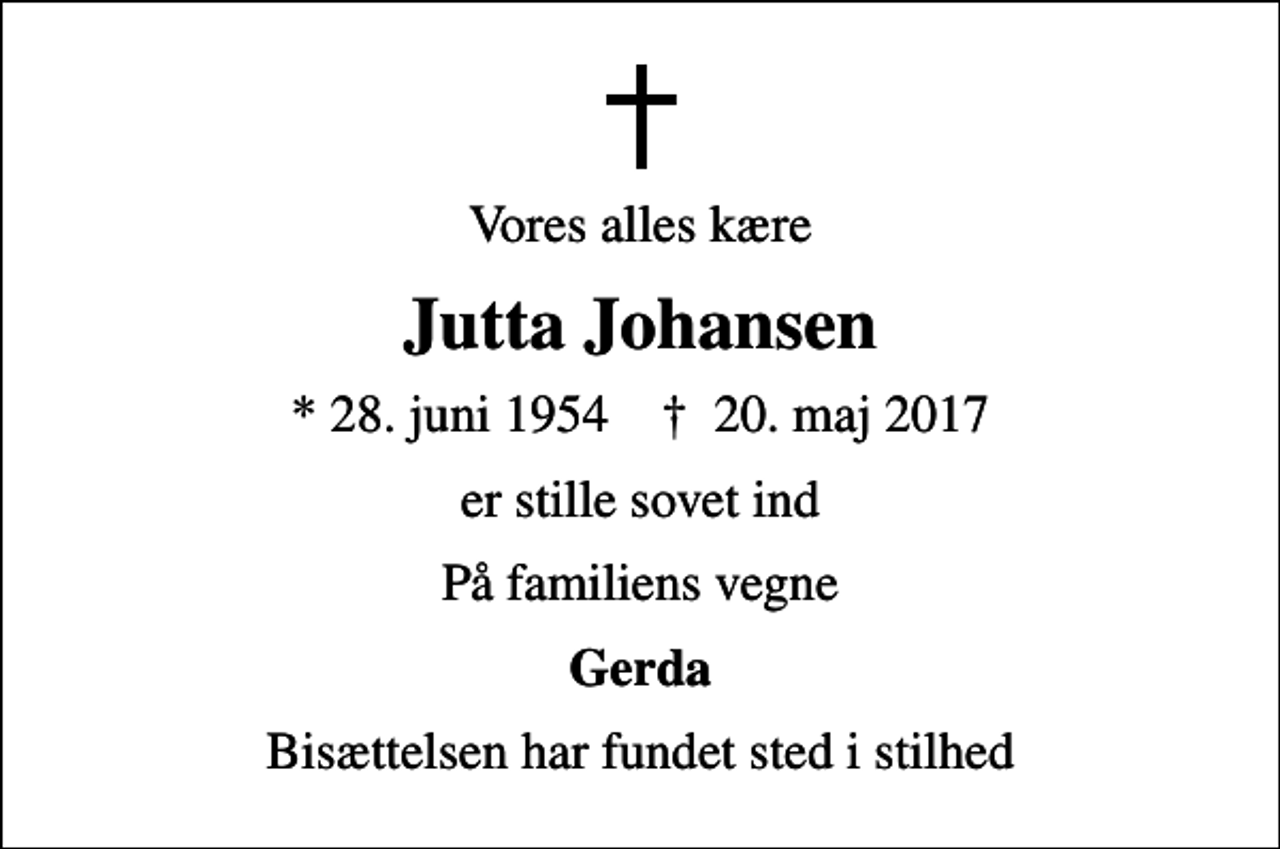 <p>Vores alles kære<br />Jutta Johansen<br />* 28. juni 1954 ✝ 20. maj 2017<br />er stille sovet ind<br />På familiens vegne<br />Gerda<br />Bisættelsen har fundet sted i stilhed</p>