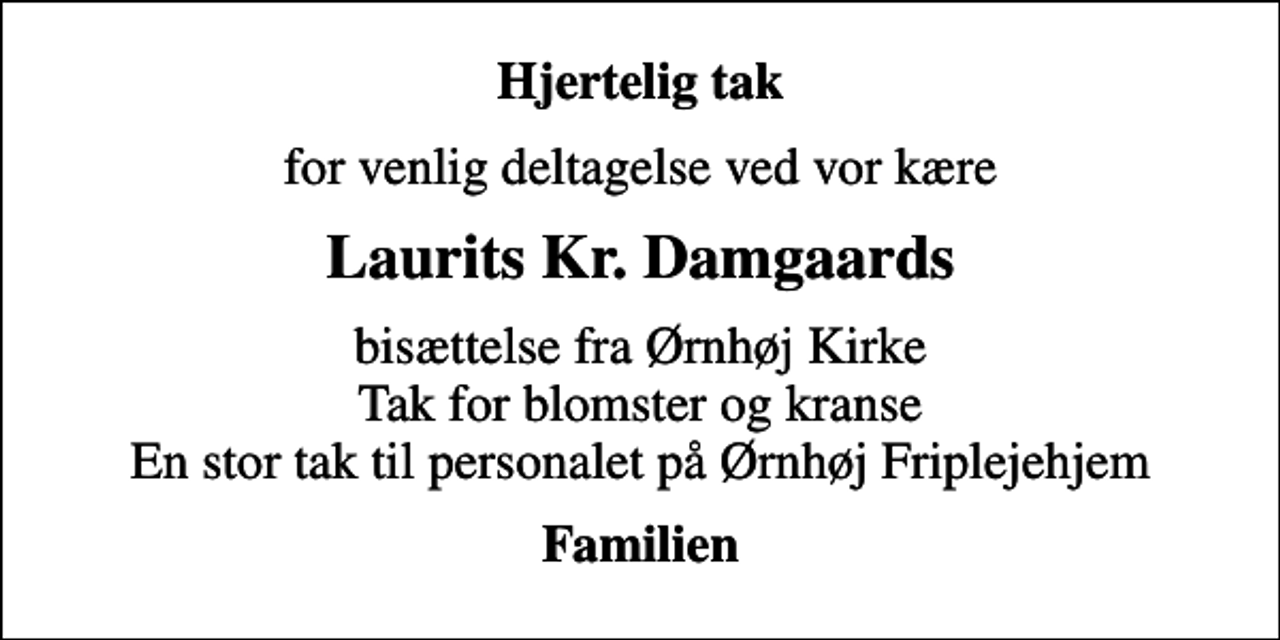 <p>Hjertelig tak<br />for venlig deltagelse ved vor kære<br />Laurits Kr. Damgaards<br />bisættelse fra Ørnhøj Kirke Tak for blomster og kranse En stor tak til personalet på Ørnhøj Friplejehjem<br />Familien</p>