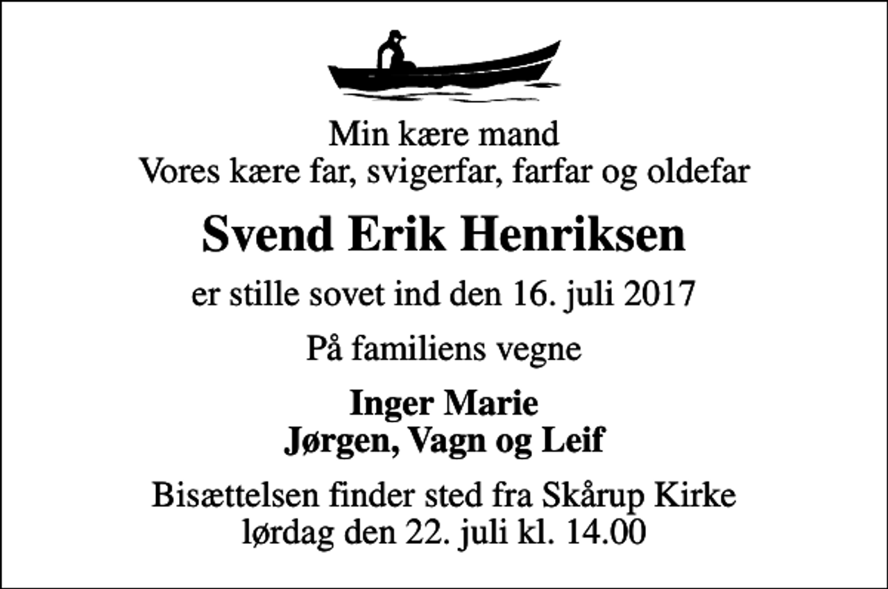 <p>Min kære mand Vores kære far, svigerfar, farfar og oldefar<br />Svend Erik Henriksen<br />er stille sovet ind den 16. juli 2017<br />På familiens vegne<br />Inger Marie Jørgen, Vagn og Leif<br />Bisættelsen finder sted fra Skårup Kirke lørdag den 22. juli kl. 14.00</p>