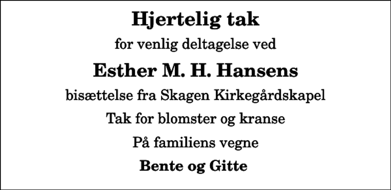 <p>Hjertelig tak<br />for venlig deltagelse ved<br />Esther M. H. Hansens<br />bisættelse fra Skagen Kirkegårdskapel<br />Tak for blomster og kranse<br />På familiens vegne<br />Bente og Gitte</p>
