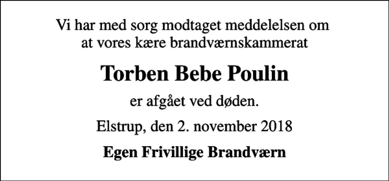 <p>Vi har med sorg modtaget meddelelsen om at vores kære brandværnskammerat<br />Torben Bebe Poulin<br />er afgået ved døden.<br />Elstrup, den 2. november 2018<br />Egen Frivillige Brandværn</p>