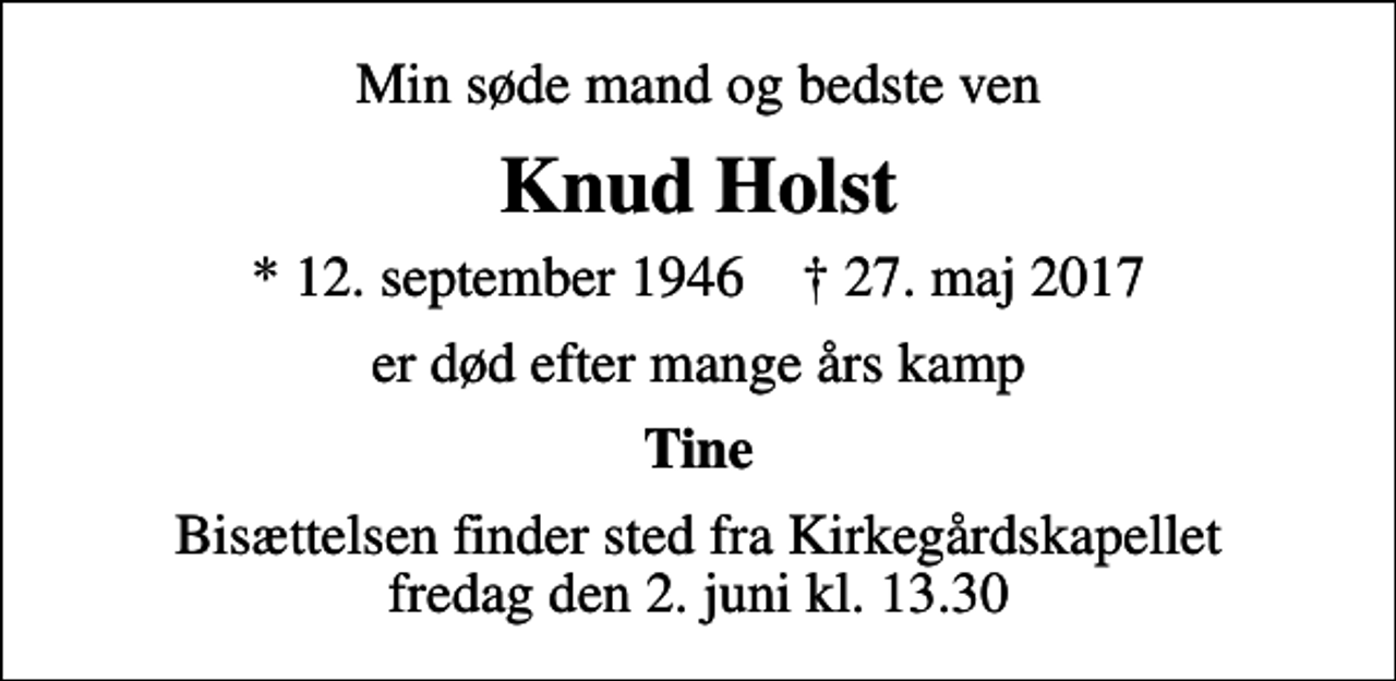 <p>Min søde mand og bedste ven<br />Knud Holst<br />* 12. september 1946 ✝ 27. maj 2017<br />er død efter mange års kamp<br />Tine<br />Bisættelsen finder sted fra Kirkegårdskapellet fredag den 2. juni kl. 13.30</p>