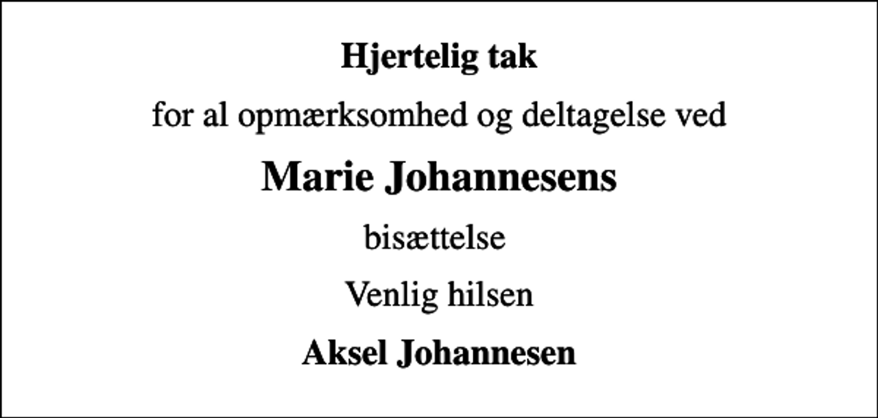 <p>Hjertelig tak<br />for al opmærksomhed og deltagelse ved<br />Marie Johannesens<br />bisættelse<br />Venlig hilsen<br />Aksel Johannesen</p>