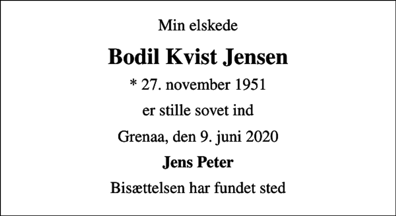<p>Min elskede<br />Bodil Kvist Jensen<br />* 27. november 1951<br />er stille sovet ind<br />Grenaa, den 9. juni 2020<br />Jens Peter<br />Bisættelsen har fundet sted</p>