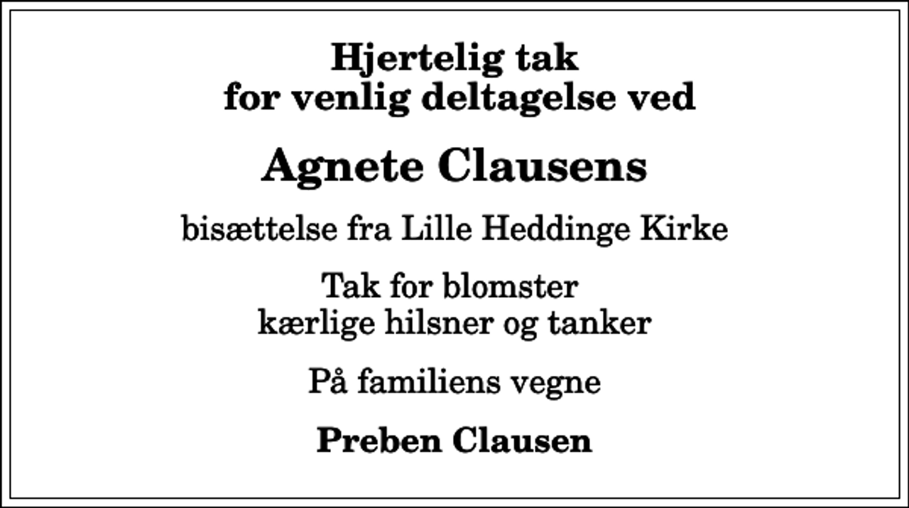 <p>Hjertelig tak for venlig deltagelse ved<br />Agnete Clausens<br />bisættelse fra Lille Heddinge Kirke<br />Tak for blomster kærlige hilsner og tanker<br />På familiens vegne<br />Preben Clausen</p>