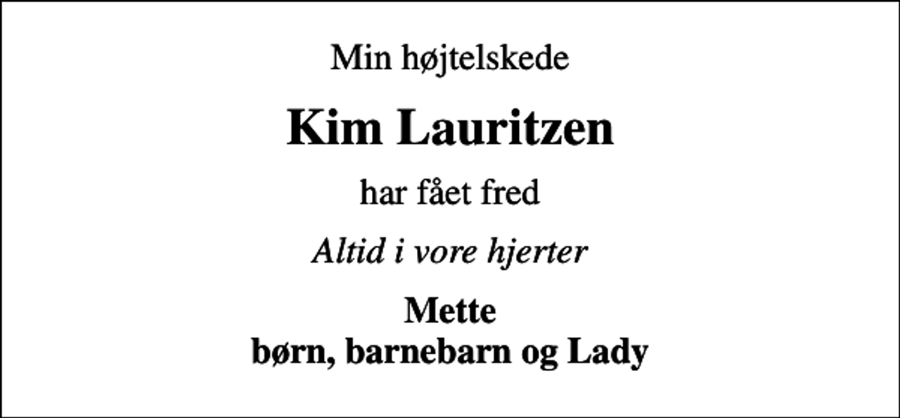 <p>Min højtelskede<br />Kim Lauritzen<br />har fået fred<br />Altid i vore hjerter<br />Mette børn, barnebarn og Lady</p>