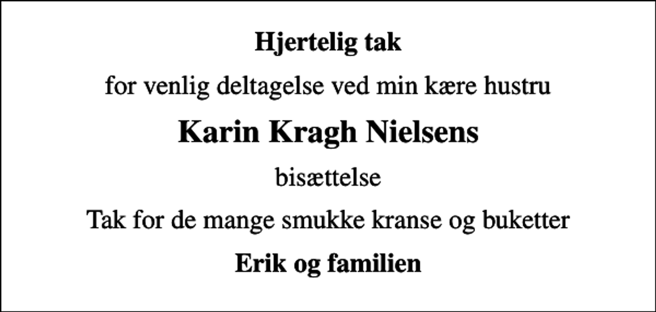 <p>Hjertelig tak<br />for venlig deltagelse ved min kære hustru<br />Karin Kragh Nielsens<br />bisættelse<br />Tak for de mange smukke kranse og buketter<br />Erik og familien</p>