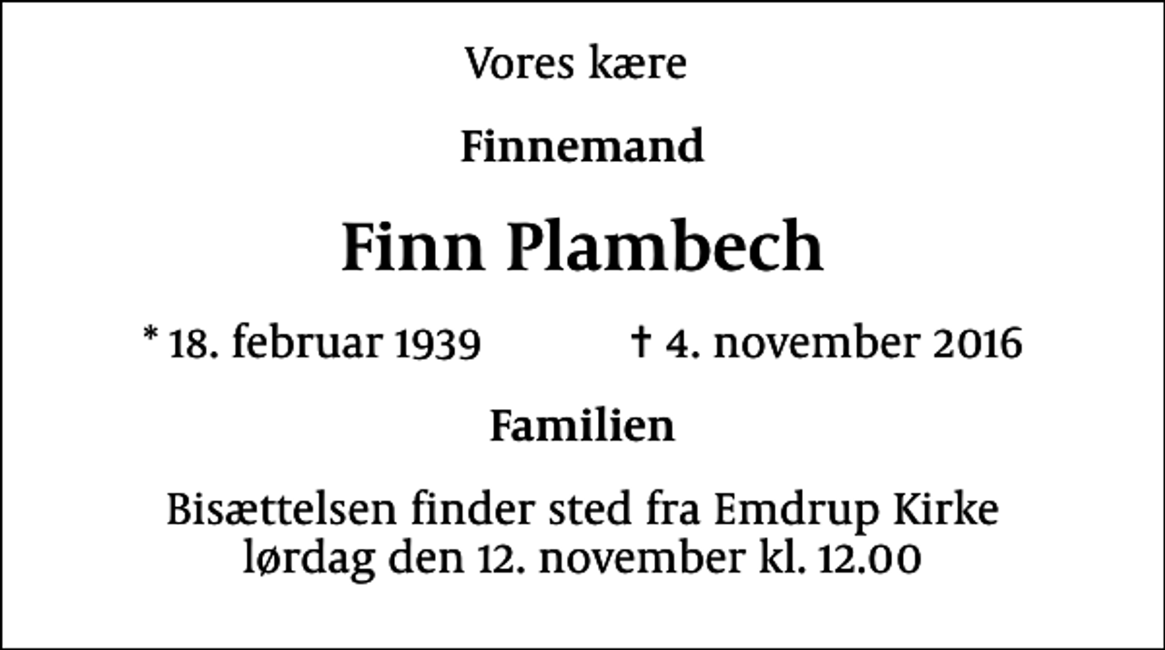 <p>Vores kære<br />Finnemand<br />Finn Plambech<br />* 18. februar 1939 ✝ 4. november 2016<br />Familien<br />Bisættelsen finder sted fra Emdrup Kirke lørdag den 12. november kl. 12.00</p>