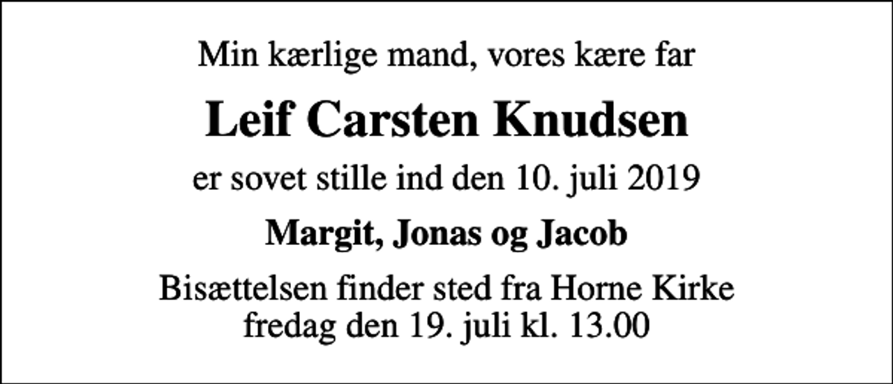 <p>Min kærlige mand, vores kære far<br />Leif Carsten Knudsen<br />er sovet stille ind den 10. juli 2019<br />Margit, Jonas og Jacob<br />Bisættelsen finder sted fra Horne Kirke fredag den 19. juli kl. 13.00</p>