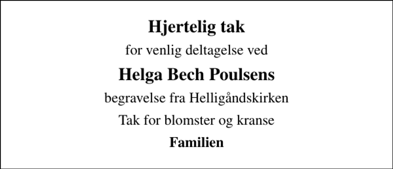 <p>Hjertelig tak<br />for venlig deltagelse ved<br />Helga Bech Poulsens<br />begravelse fra Helligåndskirken<br />Tak for blomster og kranse<br />Familien</p>