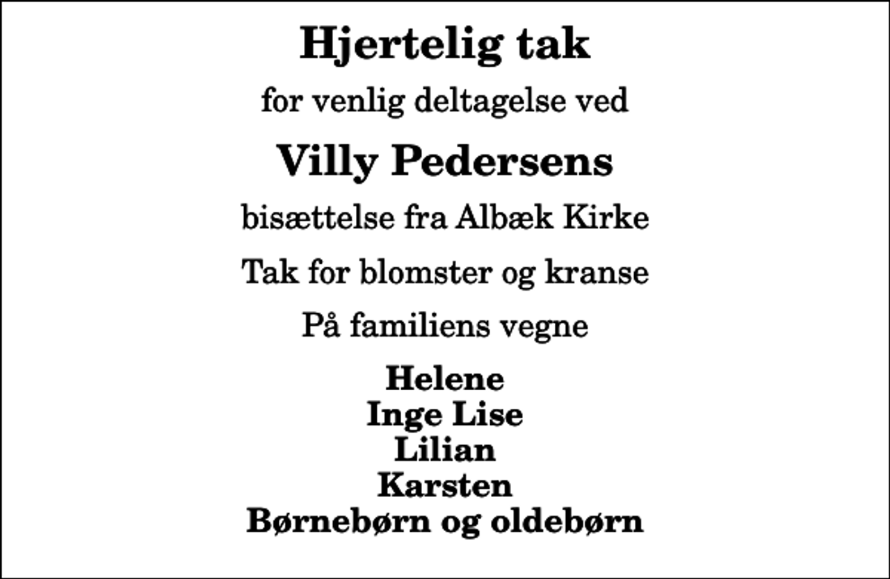 <p>Hjertelig tak<br />for venlig deltagelse ved<br />Villy Pedersens<br />bisættelse fra Albæk Kirke<br />Tak for blomster og kranse<br />På familiens vegne<br />Helene Inge Lise Lilian Karsten Børnebørn og oldebørn</p>