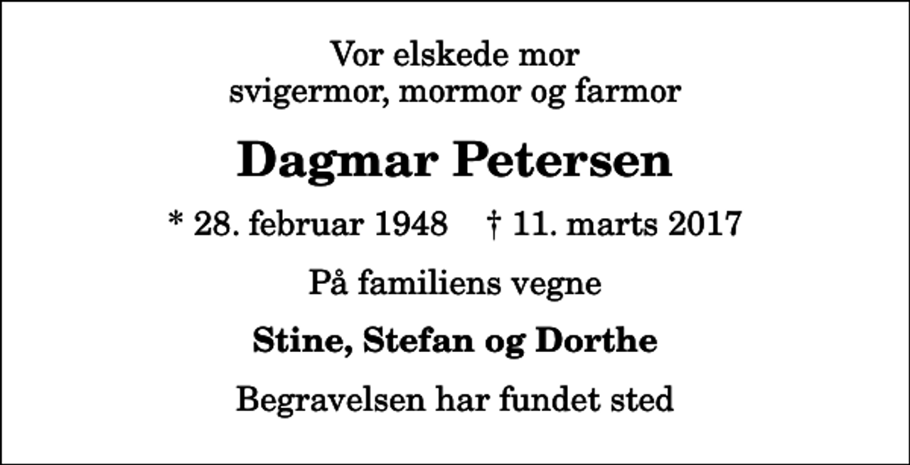 <p>Vor elskede mor svigermor, mormor og farmor<br />Dagmar Petersen<br />* 28. februar 1948 ✝ 11. marts 2017<br />På familiens vegne<br />Stine, Stefan og Dorthe<br />Begravelsen har fundet sted</p>
