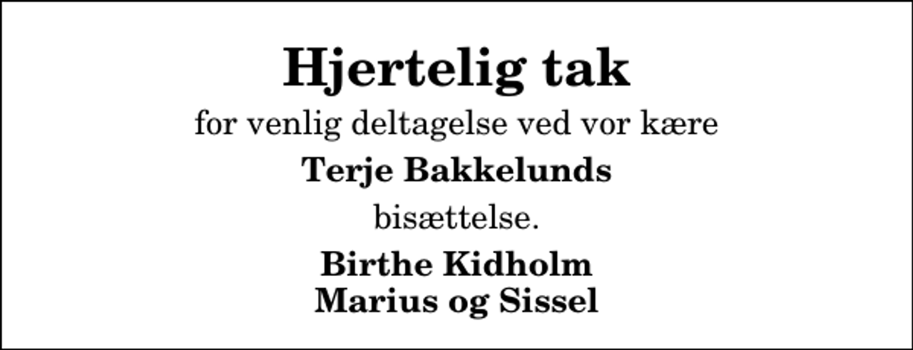 <p>Hjertelig tak<br />for venlig deltagelse ved vor kære<br />Terje Bakkelunds<br />bisættelse.<br />Birthe Kidholm Marius og Sissel</p>