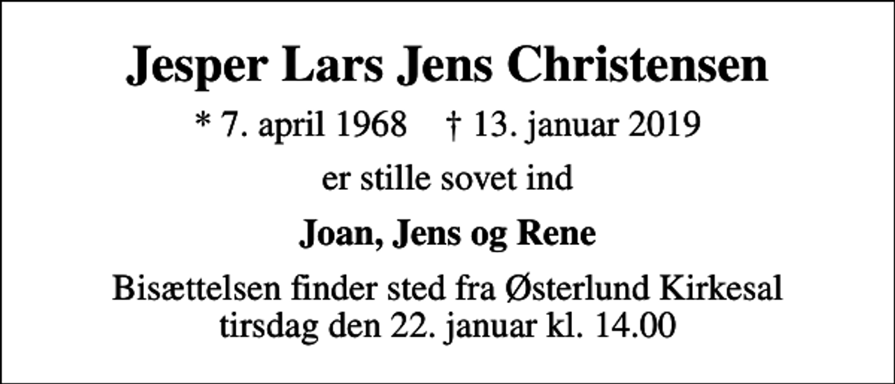 <p>Jesper Lars Jens Christensen<br />* 7. april 1968 ✝ 13. januar 2019<br />er stille sovet ind<br />Joan, Jens og Rene<br />Bisættelsen finder sted fra Østerlund Kirkesal tirsdag den 22. januar kl. 14.00</p>