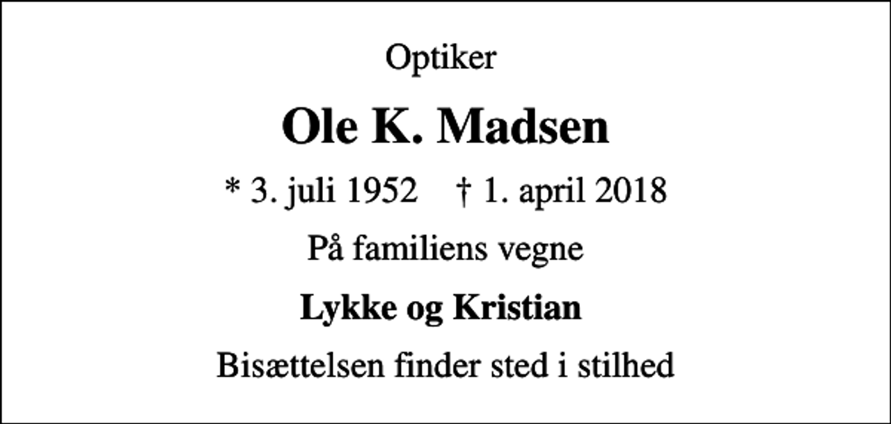 <p>Optiker<br />Ole K. Madsen<br />* 3. juli 1952 ✝ 1. april 2018<br />På familiens vegne<br />Lykke og Kristian<br />Bisættelsen finder sted i stilhed</p>
