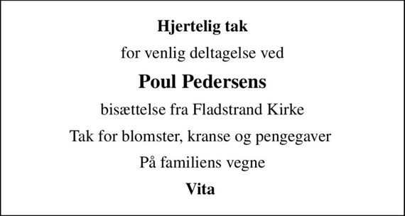 Hjertelig tak
for venlig deltagelse ved
Poul Pedersens
bisættelse fra Fladstrand Kirke
Tak for blomster, kranse og pengegaver 
På familiens vegne
Vita