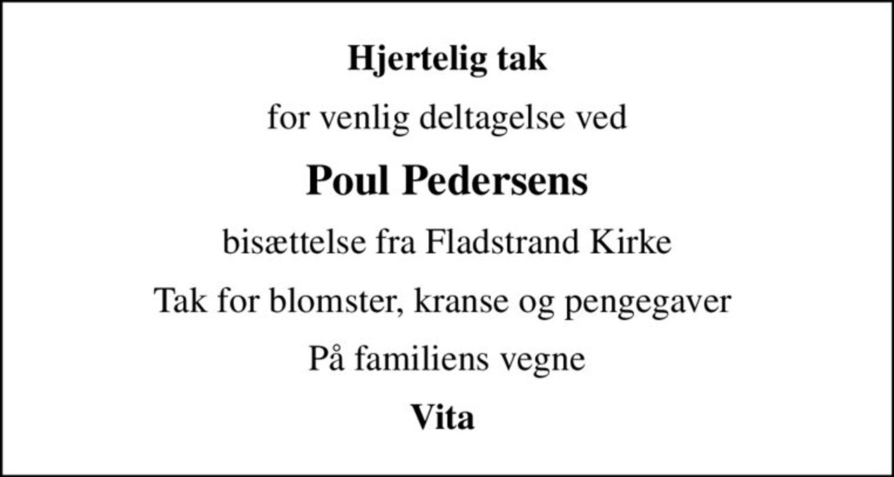 Hjertelig tak
for venlig deltagelse ved
Poul Pedersens
bisættelse fra Fladstrand Kirke
Tak for blomster, kranse og pengegaver 
På familiens vegne
Vita