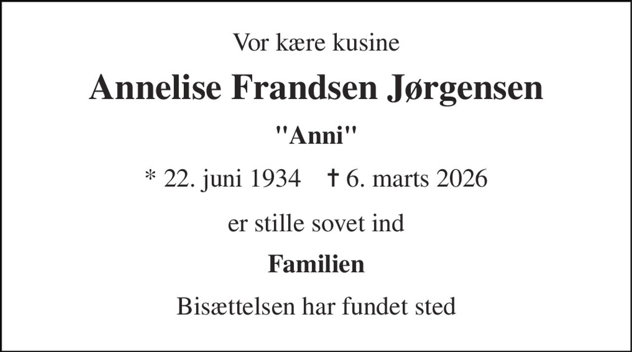 Vor kære kusine 
Annelise Frandsen Jørgensen 
"Anni" 
*​ 22. juni 1934​    ✝​ 6. marts 2026 
er stille sovet ind 
Familien 
Bisættelsen har fundet sted