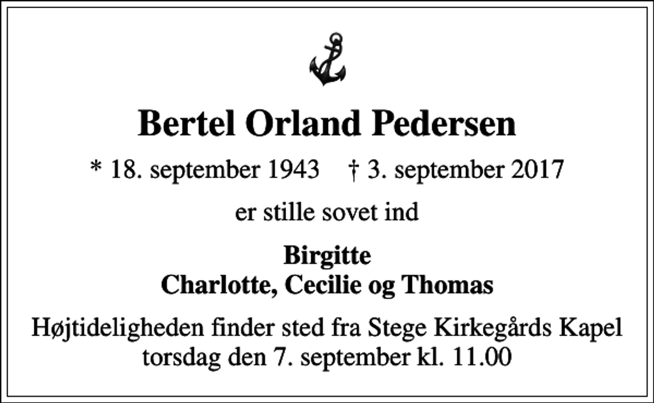 <p>Bertel Orland Pedersen<br />* 18. september 1943 ✝ 3. september 2017<br />er stille sovet ind<br />Birgitte Charlotte, Cecilie og Thomas<br />Højtideligheden finder sted fra Gurre Kirke torsdag den 8. september kl. 13.00</p>
