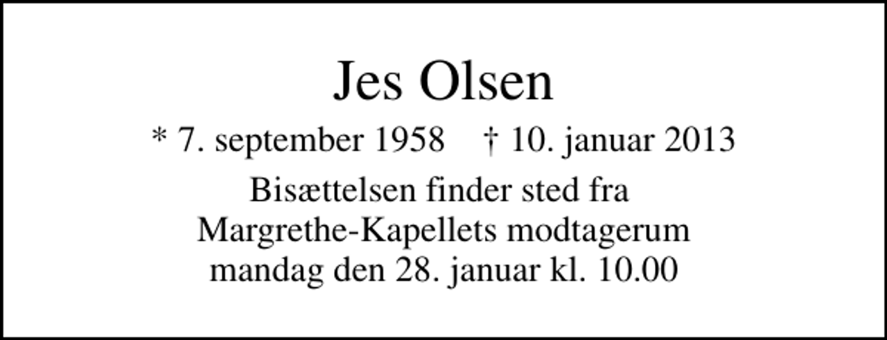 <p>Jes Olsen<br />* 7. september 1958 ✝ 10. januar 2013<br />Bisættelsen finder sted fra Margrethe-Kapellets modtagerum mandag den 28. januar kl. 10.00</p>