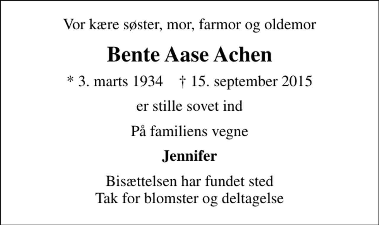 <p>Vor kære søster, mor, farmor og oldemor<br />Bente Aase Achen<br />* 3. marts 1934 ✝ 15. september 2015<br />er stille sovet ind<br />På familiens vegne<br />Jennifer<br />Bisættelsen har fundet sted Tak for blomster og deltagelse</p>