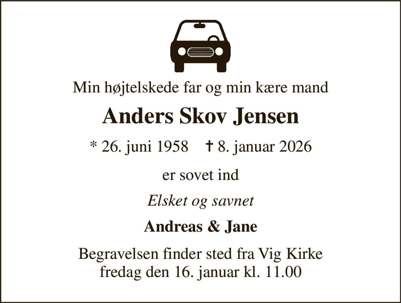 Min højtelskede far og min kære mand 
Anders Skov Jensen 
*​ 26. juni 1958​    ✝​ 8. januar 2026 
er sovet ind 
Elsket og savnet 
Andreas & Jane 
Begravelsen​ finder sted fra Vig Kirke​ fredag den 16. januar​ kl. 11.00