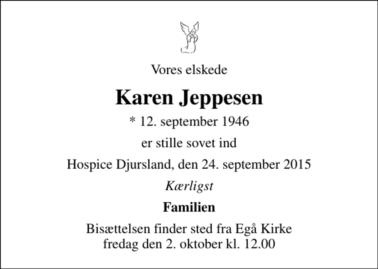 <p>Vores elskede<br />Karen Jeppesen<br />* 12. september 1946<br />er stille sovet ind<br />Hospice Djursland, den 24. september 2015<br />Kærligst<br />Familien<br />Bisættelsen finder sted fra Egå Kirke fredag den 2. oktober kl. 12.00</p>