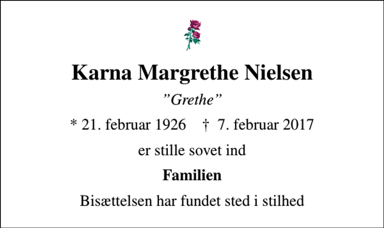 <p>Karna Margrethe Nielsen<br />Grethe<br />* 21. februar 1926 ✝ 7. februar 2017<br />er stille sovet ind<br />Familien<br />Bisættelsen har fundet sted i stilhed</p>