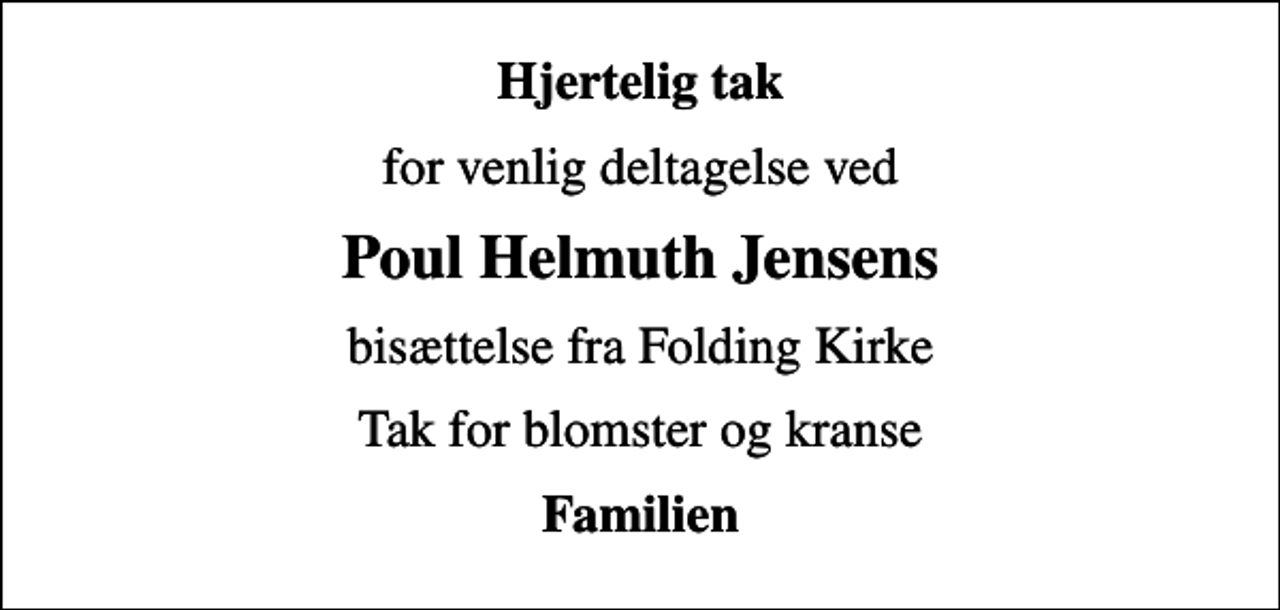 <p>Hjertelig tak<br />for venlig deltagelse ved<br />Poul Helmuth Jensens<br />bisættelse fra Folding Kirke<br />Tak for blomster og kranse<br />Familien</p>