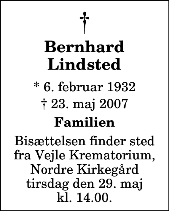 <p>Bernhard Lindsted<br />* 6. februar 1932<br />✝ 23. maj 2007<br />Familien<br />Bisættelsen finder sted fra Skovkapellet tirsdag den 29. maj kl. 14.00</p>