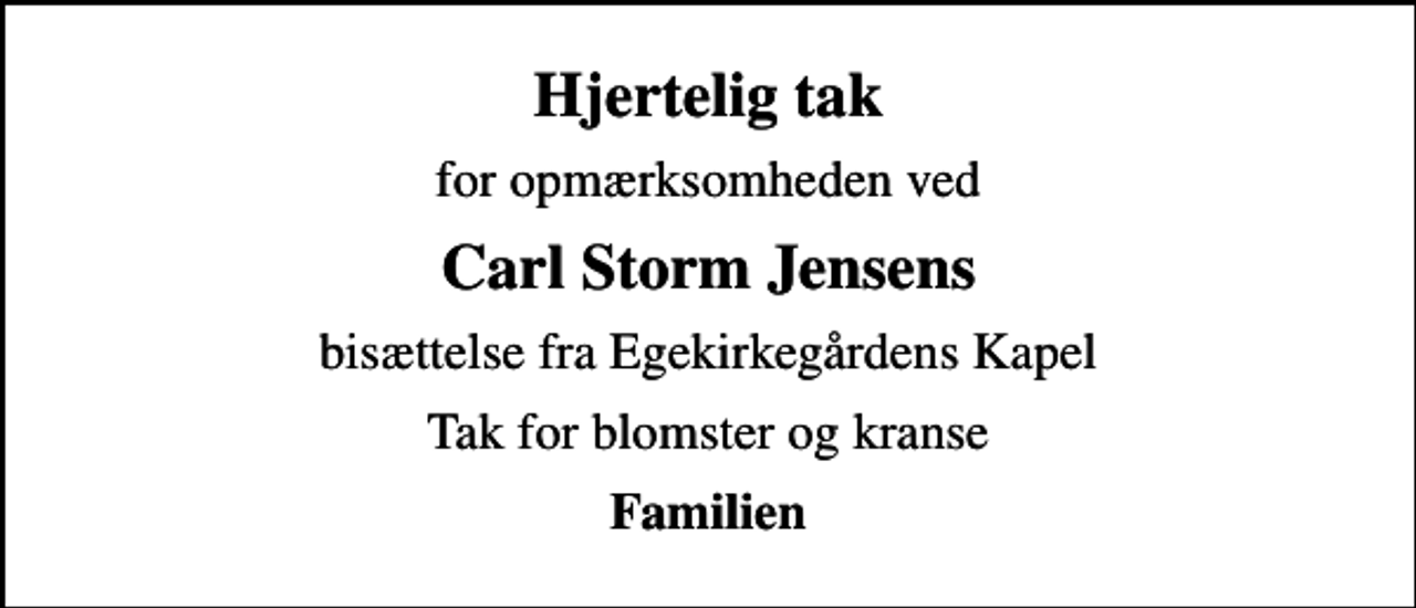 <p>Hjertelig tak<br />for opmærksomheden ved<br />Carl Storm Jensens<br />bisættelse fra Egekirkegårdens Kapel<br />Tak for blomster og kranse<br />Familien</p>