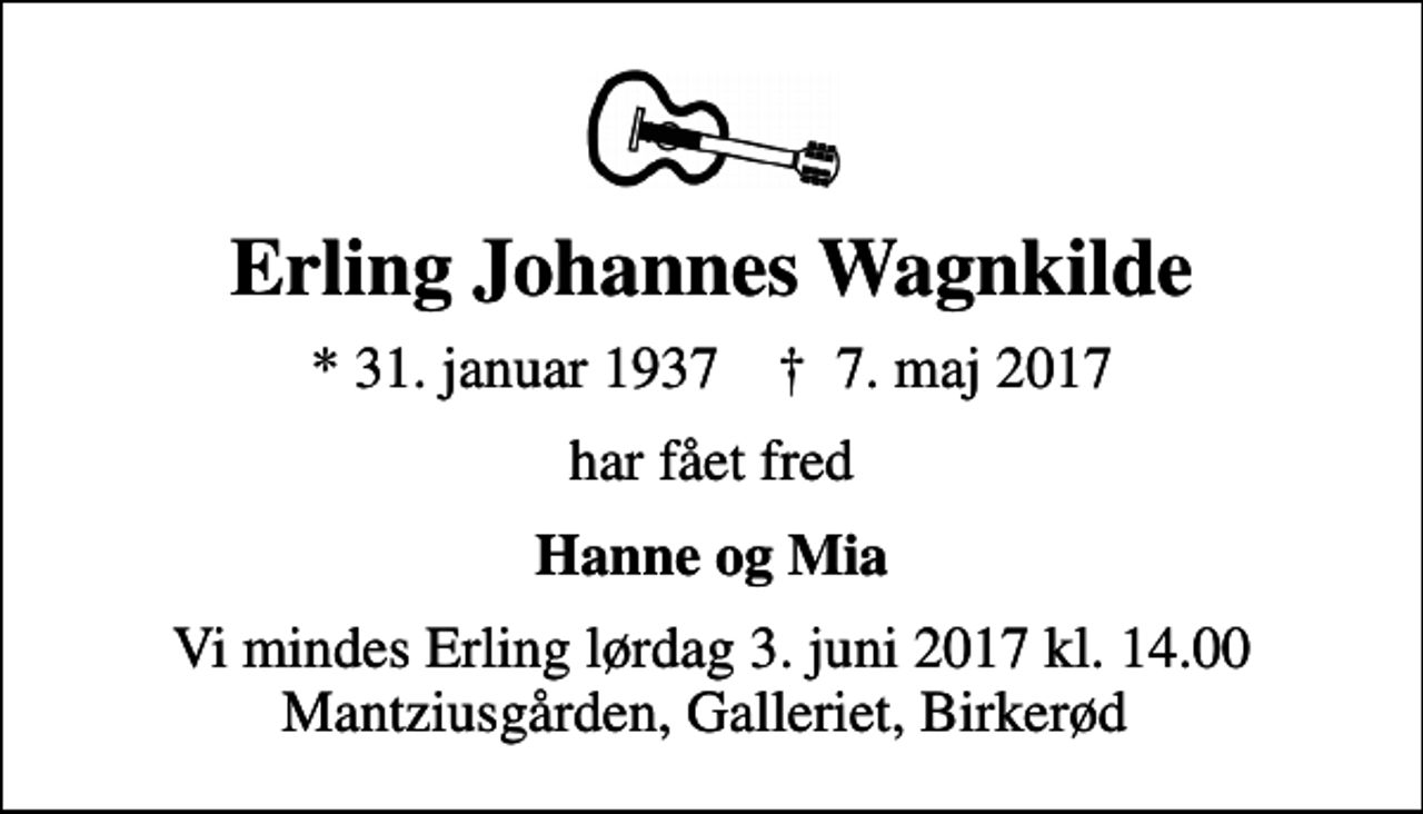 <p>Erling Johannes Wagnkilde<br />* 31. januar 1937 ✝ 7. maj 2017<br />har fået fred<br />Hanne og Mia<br />Vi mindes Erling lørdag 3. juni 2017 kl. 14.00 Mantziusgården, Galleriet, Birkerød</p>