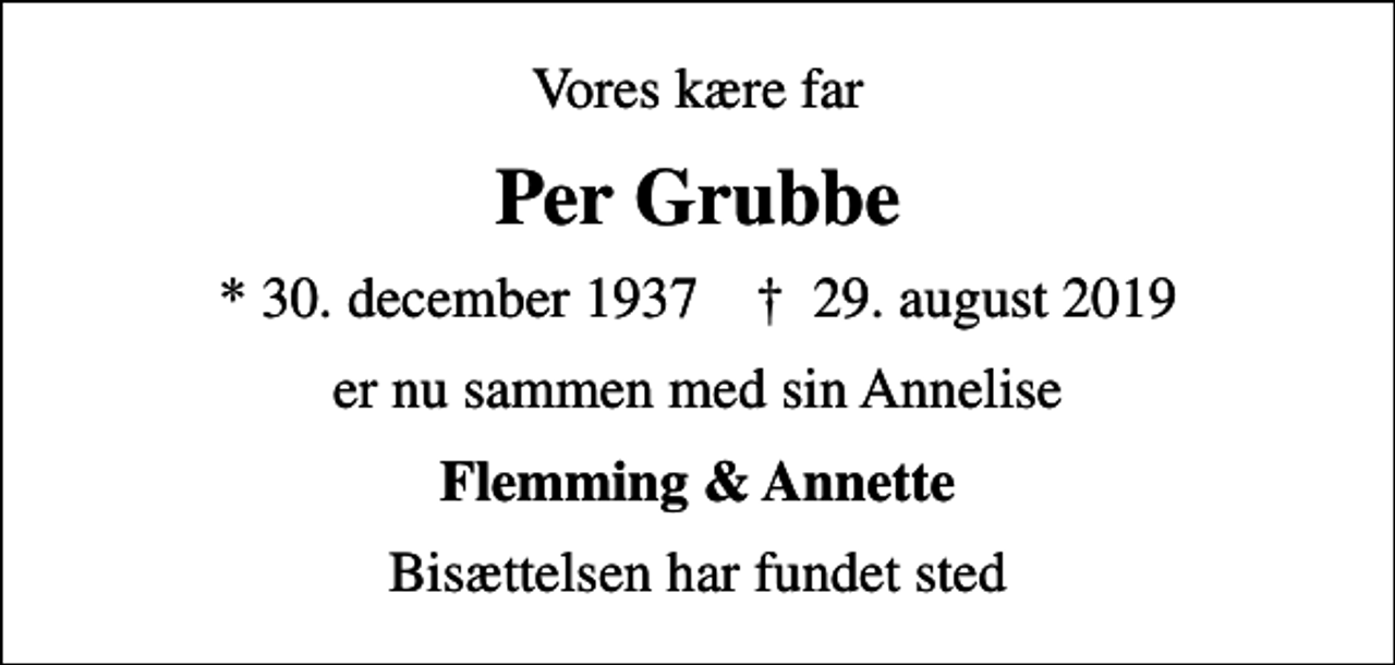 <p>Vores kære far<br />Per Grubbe<br />* 30. december 1937 ✝ 29. august 2019<br />er nu sammen med sin Annelise<br />Flemming &amp; Annette<br />Bisættelsen har fundet sted</p>