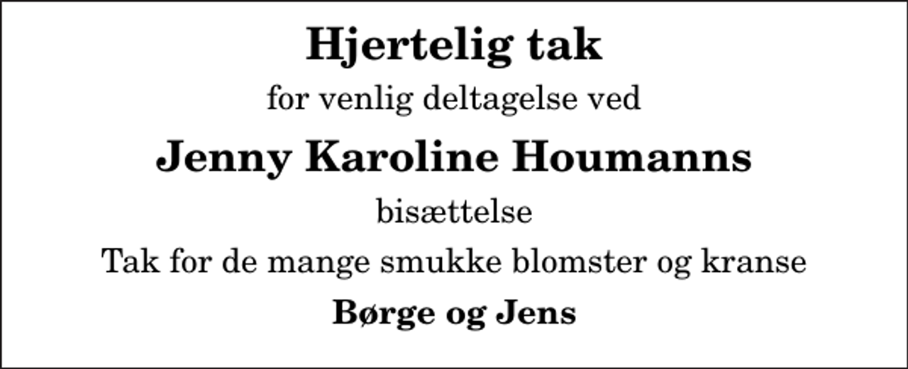 <p>Hjertelig tak<br />for venlig deltagelse ved<br />Jenny Karoline Houmanns<br />bisættelse<br />Tak for de mange smukke blomster og kranse<br />Børge og Jens</p>
